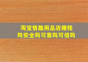 淘宝情趣用品店赚钱吗安全吗可靠吗可信吗