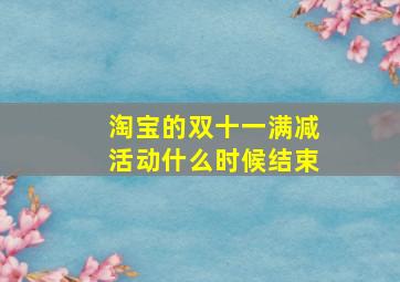 淘宝的双十一满减活动什么时候结束