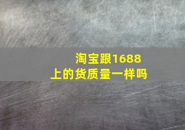 淘宝跟1688上的货质量一样吗