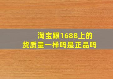 淘宝跟1688上的货质量一样吗是正品吗