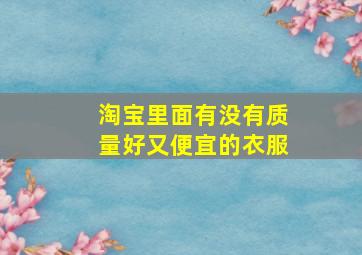 淘宝里面有没有质量好又便宜的衣服