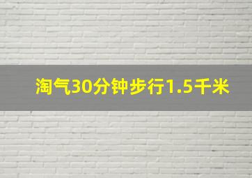 淘气30分钟步行1.5千米