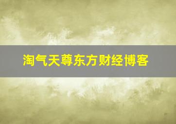 淘气天尊东方财经博客