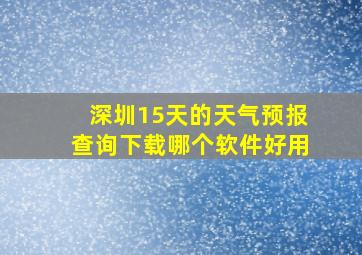 深圳15天的天气预报查询下载哪个软件好用