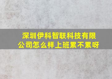 深圳伊科智联科技有限公司怎么样上班累不累呀