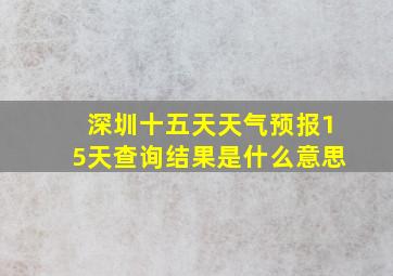 深圳十五天天气预报15天查询结果是什么意思