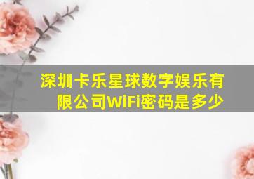 深圳卡乐星球数字娱乐有限公司WiFi密码是多少