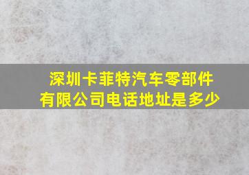 深圳卡菲特汽车零部件有限公司电话地址是多少