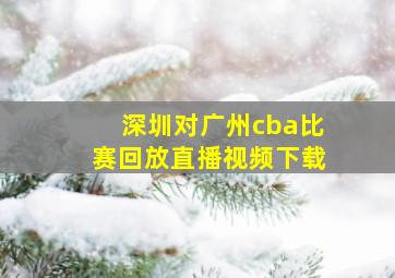 深圳对广州cba比赛回放直播视频下载