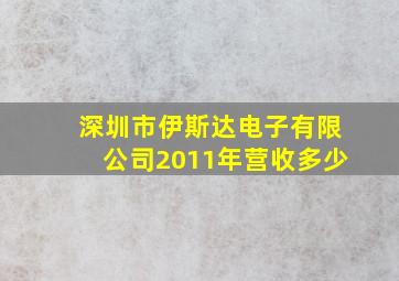 深圳市伊斯达电子有限公司2011年营收多少