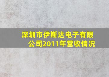 深圳市伊斯达电子有限公司2011年营收情况