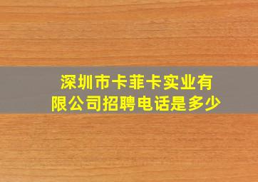 深圳市卡菲卡实业有限公司招聘电话是多少