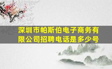 深圳市帕斯伯电子商务有限公司招聘电话是多少号