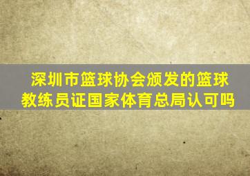 深圳市篮球协会颁发的篮球教练员证国家体育总局认可吗