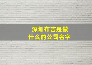 深圳布吉是做什么的公司名字