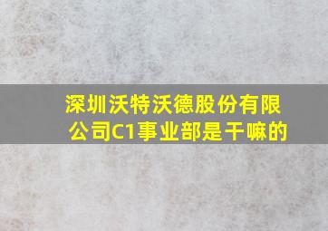 深圳沃特沃德股份有限公司C1事业部是干嘛的