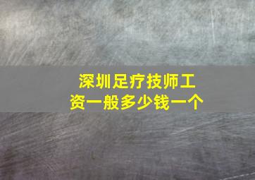 深圳足疗技师工资一般多少钱一个