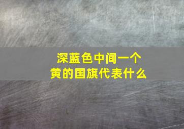 深蓝色中间一个黄的国旗代表什么