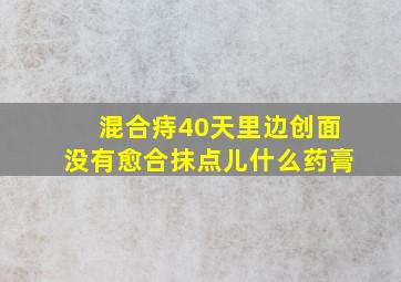 混合痔40天里边创面没有愈合抹点儿什么药膏