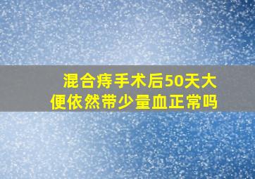 混合痔手术后50天大便依然带少量血正常吗