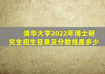 清华大学2022年博士研究生招生目录及分数线是多少