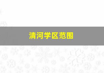 清河学区范围