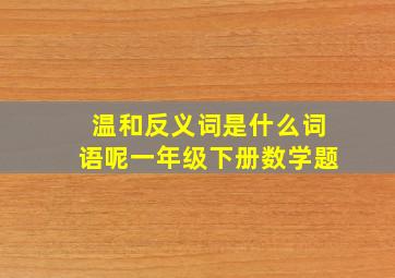 温和反义词是什么词语呢一年级下册数学题