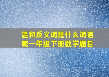 温和反义词是什么词语呢一年级下册数学题目