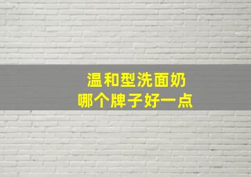 温和型洗面奶哪个牌子好一点