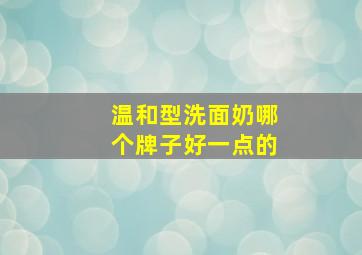 温和型洗面奶哪个牌子好一点的