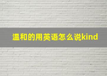 温和的用英语怎么说kind