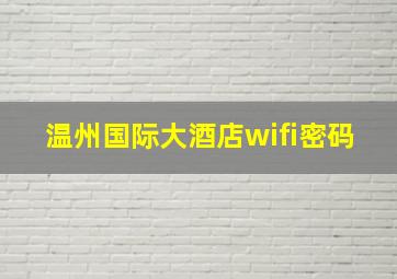 温州国际大酒店wifi密码