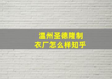 温州圣德隆制衣厂怎么样知乎