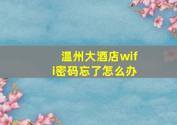 温州大酒店wifi密码忘了怎么办