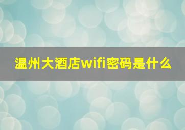 温州大酒店wifi密码是什么