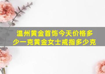 温州黄金首饰今天价格多少一克黄金女士戒指多少克