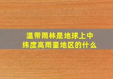 温带雨林是地球上中纬度高雨量地区的什么