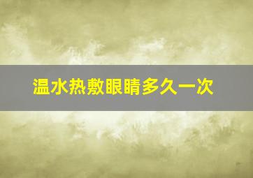 温水热敷眼睛多久一次