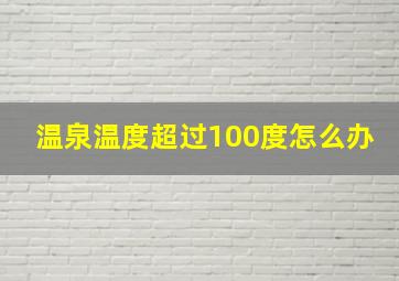 温泉温度超过100度怎么办