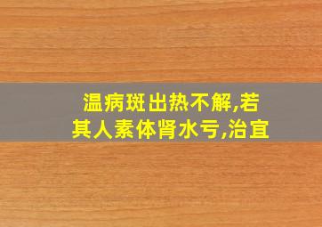 温病斑出热不解,若其人素体肾水亏,治宜