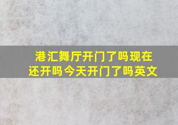 港汇舞厅开门了吗现在还开吗今天开门了吗英文