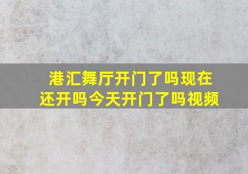 港汇舞厅开门了吗现在还开吗今天开门了吗视频