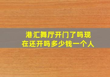 港汇舞厅开门了吗现在还开吗多少钱一个人