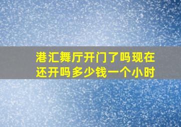 港汇舞厅开门了吗现在还开吗多少钱一个小时