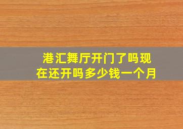 港汇舞厅开门了吗现在还开吗多少钱一个月