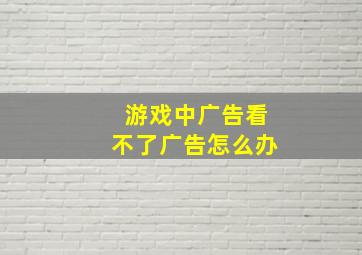 游戏中广告看不了广告怎么办