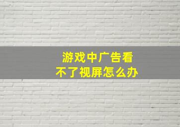 游戏中广告看不了视屏怎么办