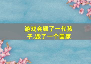 游戏会毁了一代孩子,毁了一个国家