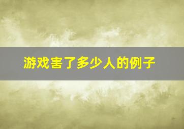 游戏害了多少人的例子