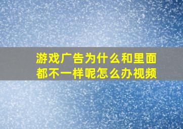 游戏广告为什么和里面都不一样呢怎么办视频